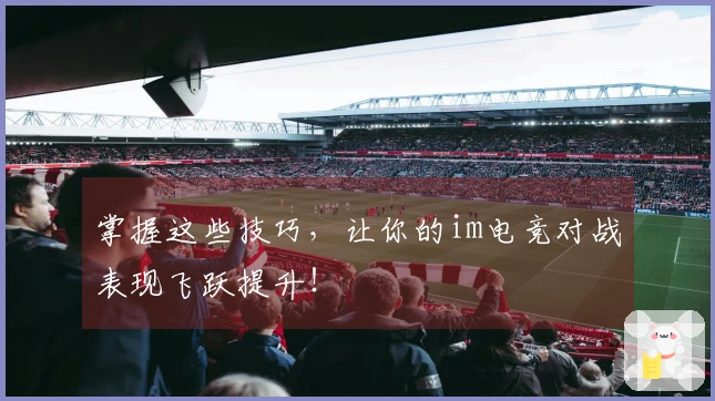 掌握这些技巧，让你的im电竞对战表现飞跃提升！