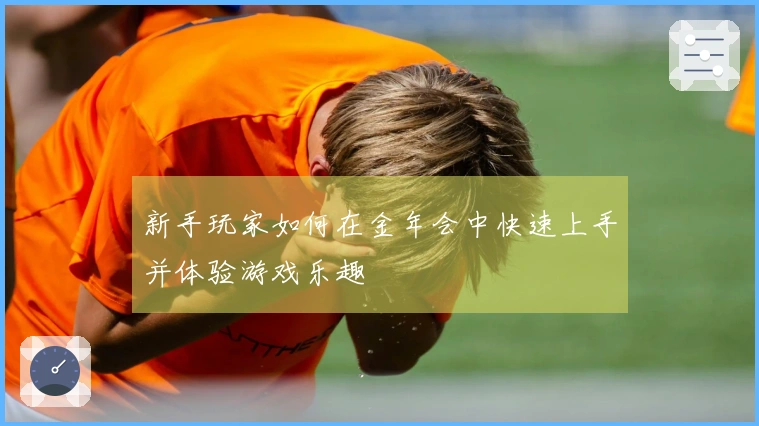 新手玩家如何在金年会中快速上手并体验游戏乐趣