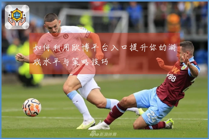 如何利用欧博平台入口提升你的游戏水平与策略技巧