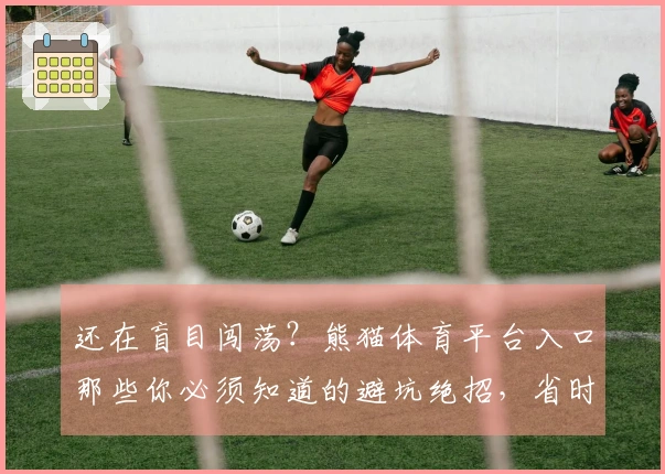 还在盲目闯荡？熊猫体育平台入口那些你必须知道的避坑绝招，省时省力赚翻天！