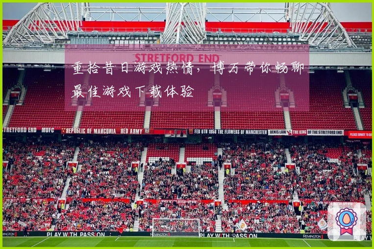 重拾昔日游戏热情，博万带你畅聊最佳游戏下载体验