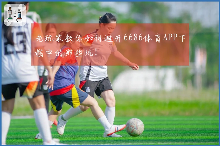 老玩家教你如何避开6686体育APP下载中的那些坑！