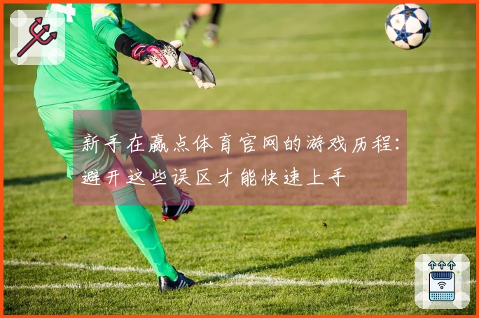 新手在赢点体育官网的游戏历程：避开这些误区才能快速上手