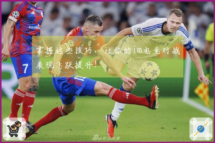 掌握这些技巧，让你的im电竞对战表现飞跃提升！