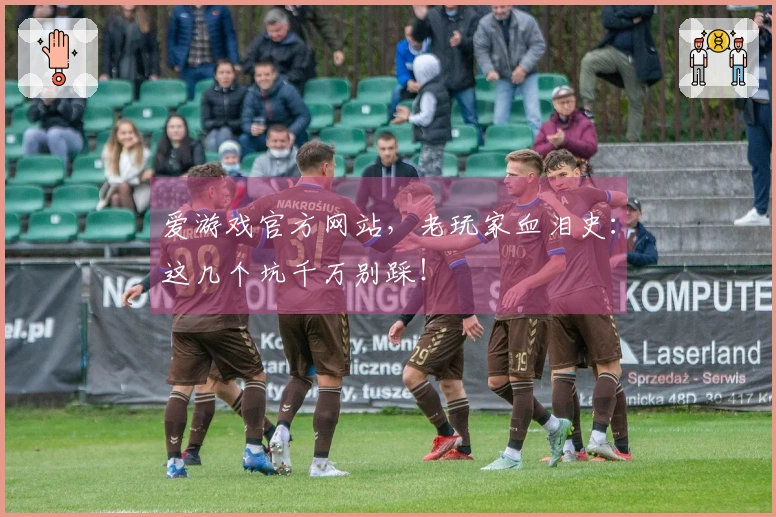 爱游戏官方网站，老玩家血泪史：这几个坑千万别踩！