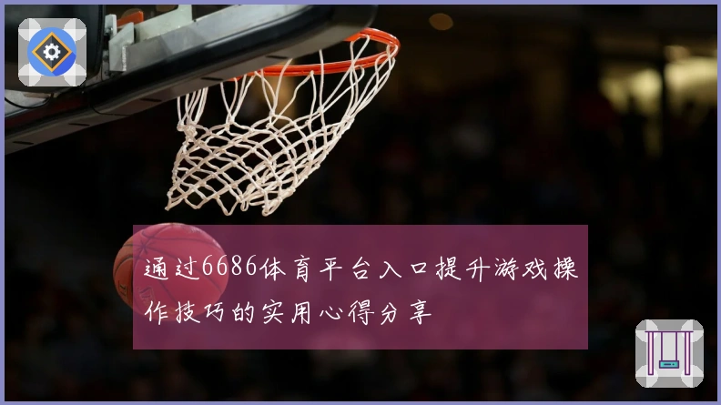 通过6686体育平台入口提升游戏操作技巧的实用心得分享