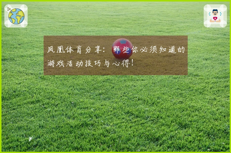 凤凰体育分享：那些你必须知道的游戏活动技巧与心得！