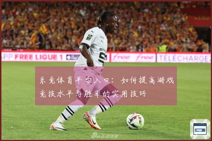 乐竞体育平台入口：如何提高游戏竞技水平与胜率的实用技巧